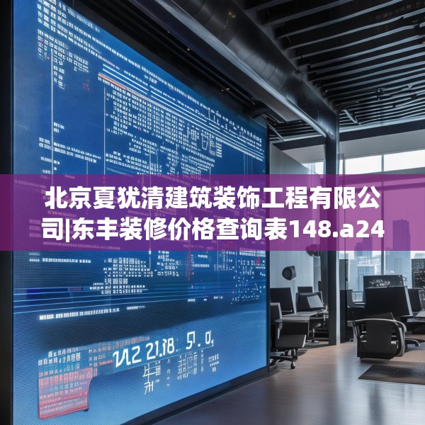 北京夏犹清建筑装饰工程有限公司|东丰装修价格查询表148.a24b25c28fgy.35htyj