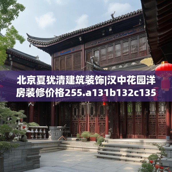 北京夏犹清建筑装饰|汉中花园洋房装修价格255.a131b132c135fgy.142uyk