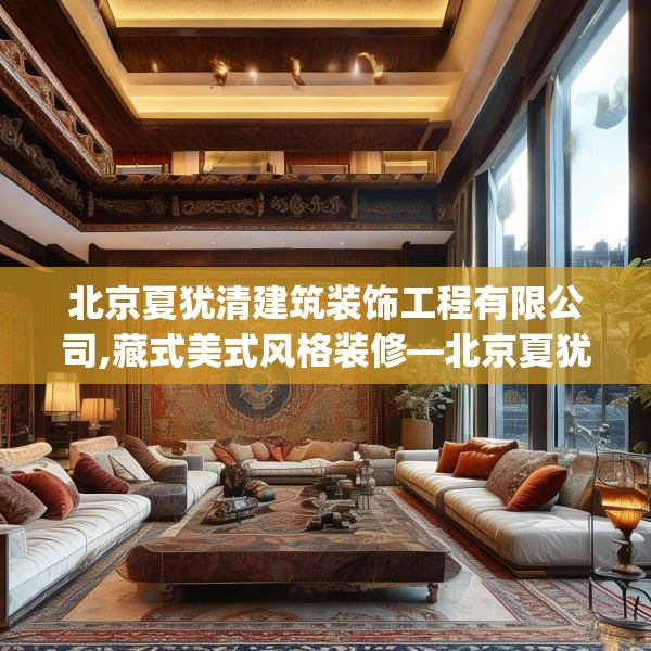 北京夏犹清建筑装饰工程有限公司,藏式美式风格装修—北京夏犹清建筑装饰工程有限公司346.a222b223c226fgy.233htyj