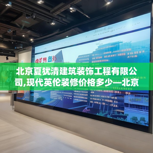 北京夏犹清建筑装饰工程有限公司,现代英伦装修价格多少—北京夏犹清建筑装饰工程有限公司435.a311b312c315fgy.322uyk