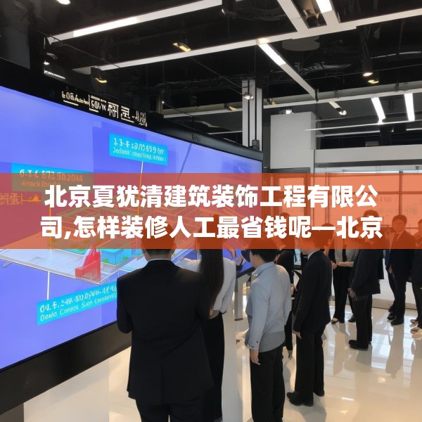 北京夏犹清建筑装饰工程有限公司,怎样装修人工最省钱呢—北京夏犹清建筑装饰工程有限公司614.a490b491c494fgy.50176657