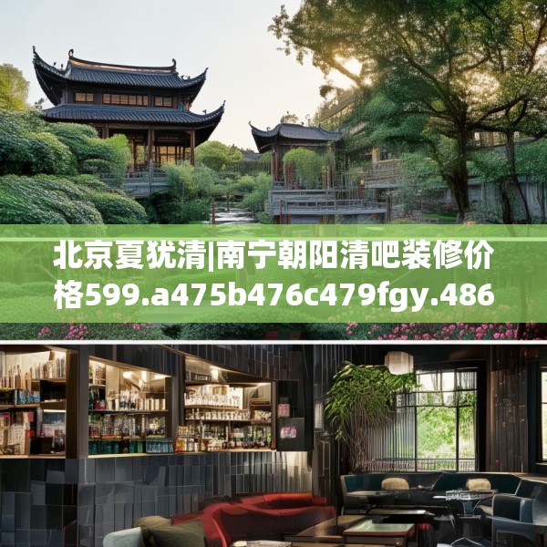 北京夏犹清|南宁朝阳清吧装修价格599.a475b476c479fgy.486fds