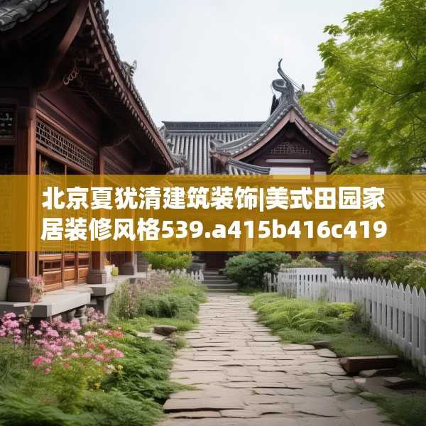 北京夏犹清建筑装饰|美式田园家居装修风格539.a415b416c419fgy.426bnbn
