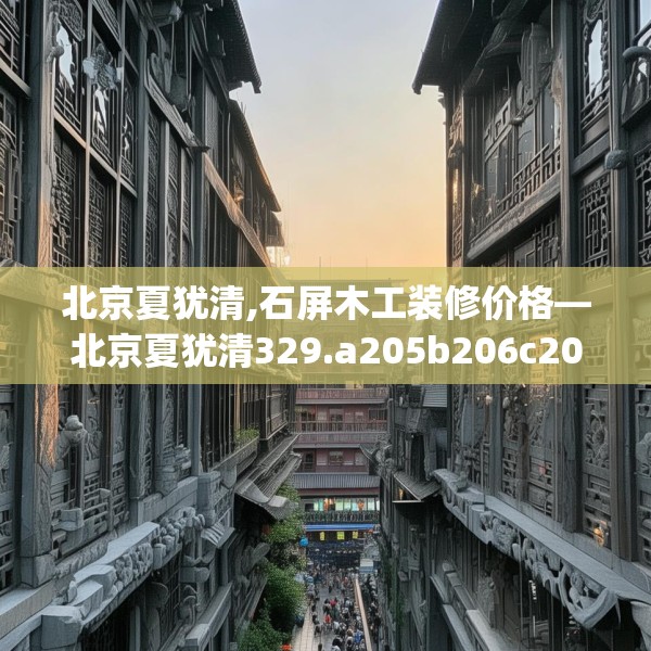 北京夏犹清,石屏木工装修价格—北京夏犹清329.a205b206c209fgy.216fds