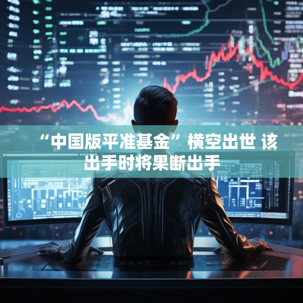 “中国版平准基金”横空出世 该出手时将果断出手