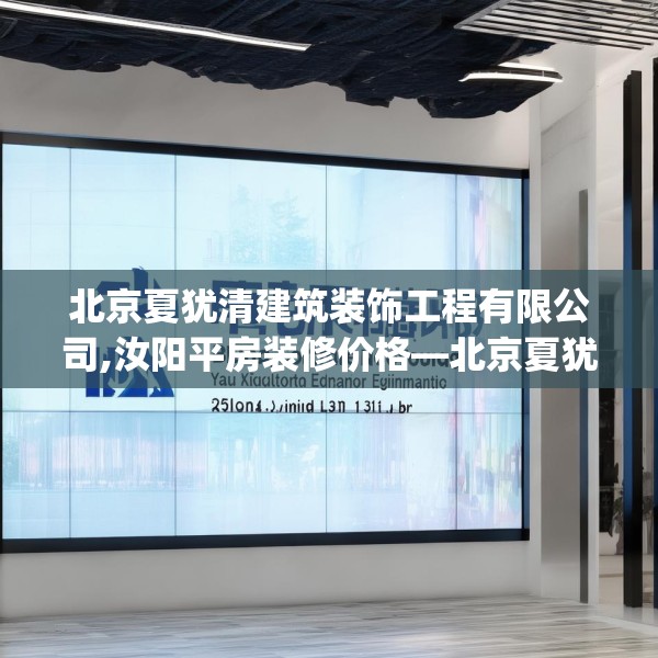北京夏犹清建筑装饰工程有限公司,汝阳平房装修价格—北京夏犹清建筑装饰工程有限公司251.a127b128c131fgy.138bnbn