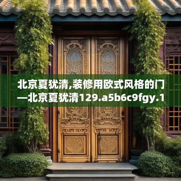 北京夏犹清,装修用欧式风格的门—北京夏犹清129.a5b6c9fgy.16uyk