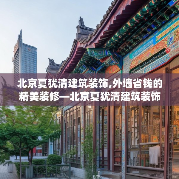 北京夏犹清建筑装饰,外墙省钱的精美装修—北京夏犹清建筑装饰466.a342b343c346fgy.353dewqe