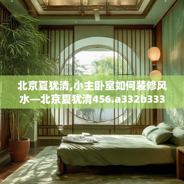 北京夏犹清,小主卧室如何装修风水—北京夏犹清456.a332b333c336fgy.343dsfds