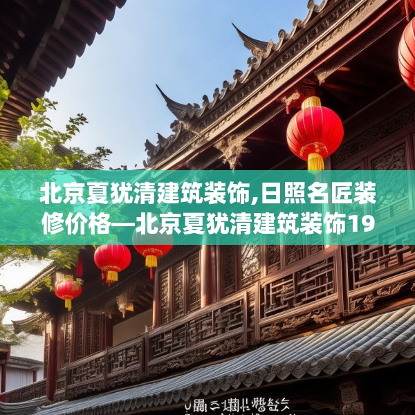 北京夏犹清建筑装饰,日照名匠装修价格—北京夏犹清建筑装饰192.a68b69c72fgy.79lkjl