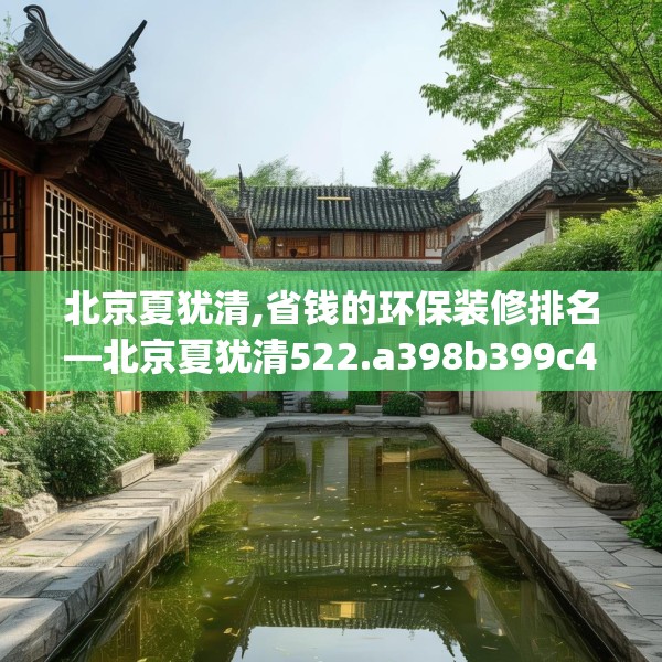 北京夏犹清,省钱的环保装修排名—北京夏犹清522.a398b399c402fgy.409nbn