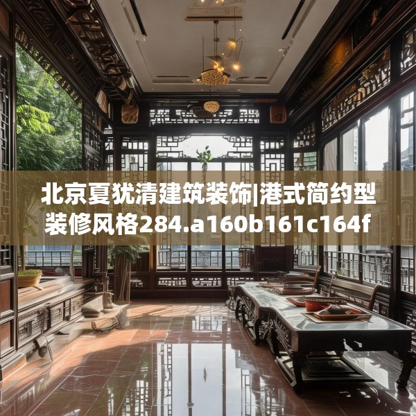 北京夏犹清建筑装饰|港式简约型装修风格284.a160b161c164fgy.171xczxv