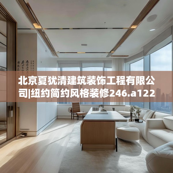 北京夏犹清建筑装饰工程有限公司|纽约简约风格装修246.a122b123c126fgy.133lkjl