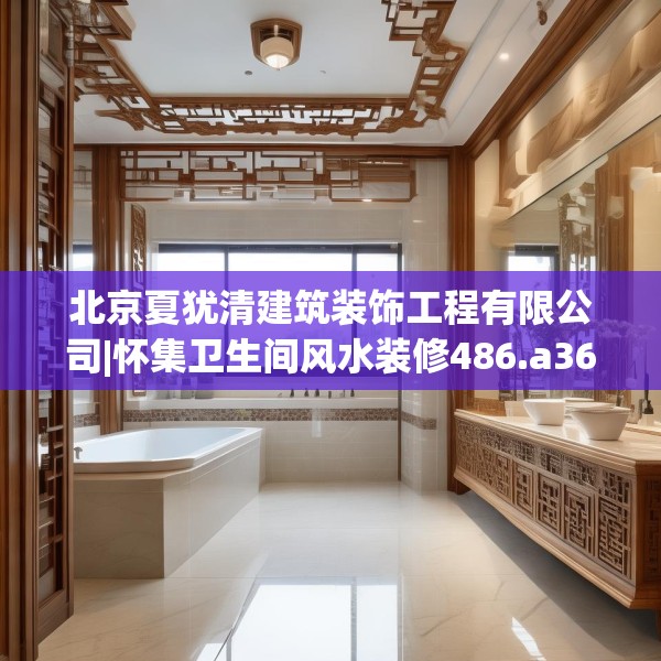 北京夏犹清建筑装饰工程有限公司|怀集卫生间风水装修486.a362b363c366fgy.373nbn