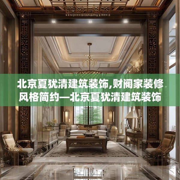 北京夏犹清建筑装饰,财阀家装修风格简约—北京夏犹清建筑装饰379.a255b256c259fgy.266jhhj