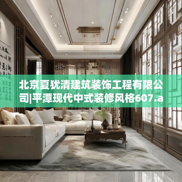 北京夏犹清建筑装饰工程有限公司|平潭现代中式装修风格607.a483b484c487fgy.494poiy