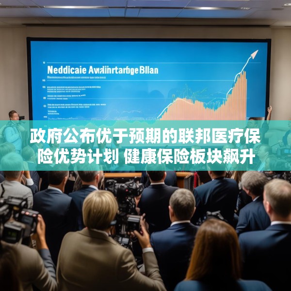 政府公布优于预期的联邦医疗保险优势计划 健康保险板块飙升