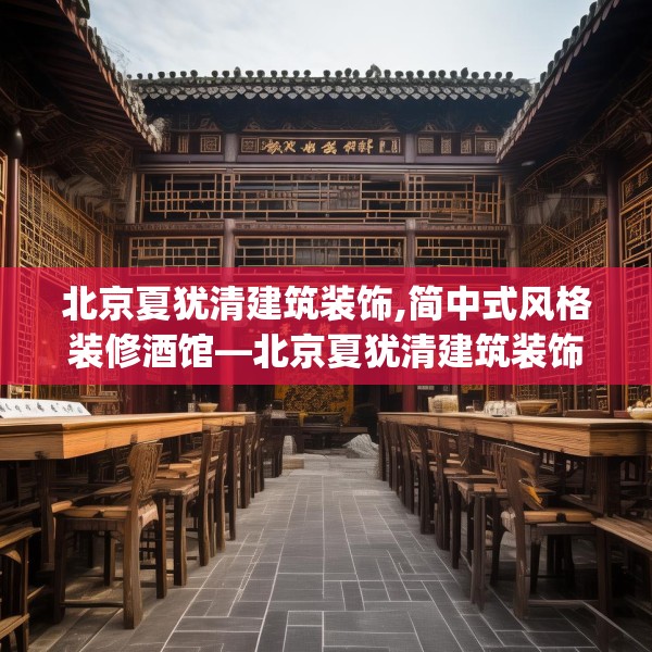 北京夏犹清建筑装饰,简中式风格装修酒馆—北京夏犹清建筑装饰387.a263b264c267fgy.274fghfd