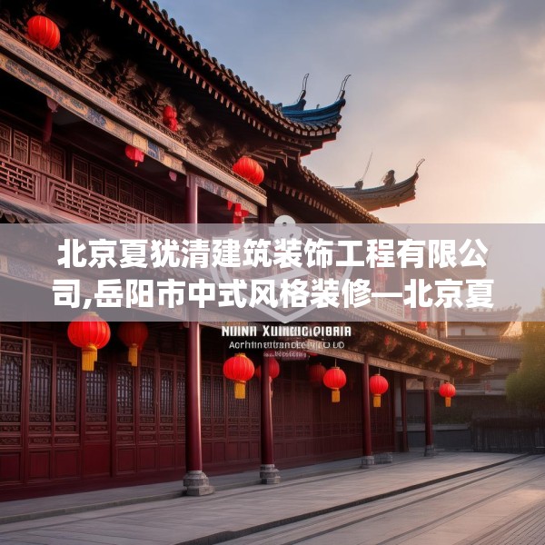 北京夏犹清建筑装饰工程有限公司,岳阳市中式风格装修—北京夏犹清建筑装饰工程有限公司216.a92b93c96fgy.103nbn