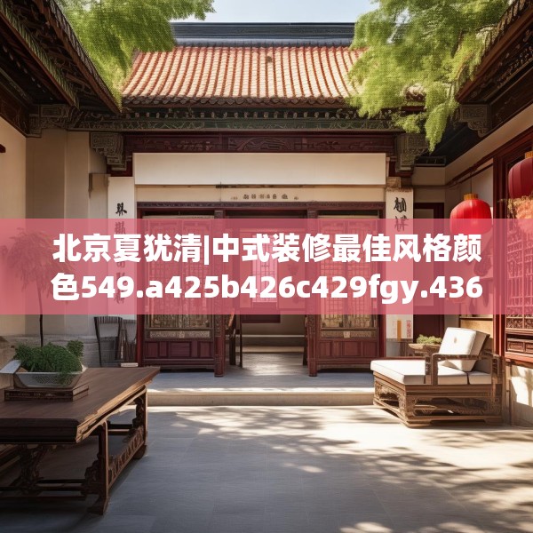 北京夏犹清|中式装修最佳风格颜色549.a425b426c429fgy.436fghfd