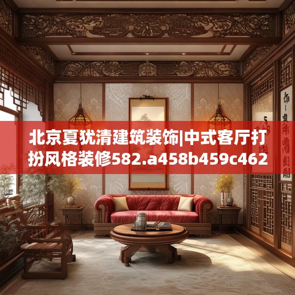 北京夏犹清建筑装饰|中式客厅打扮风格装修582.a458b459c462fgy.469dsfds