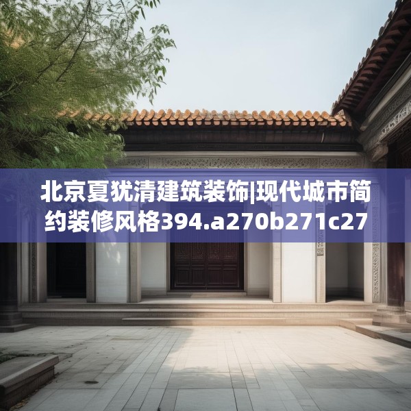 北京夏犹清建筑装饰|现代城市简约装修风格394.a270b271c274fgy.281dewqe