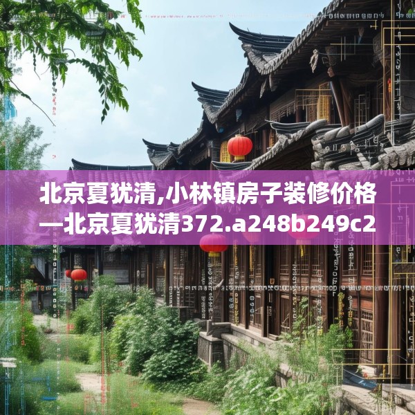 北京夏犹清,小林镇房子装修价格—北京夏犹清372.a248b249c252fgy.259lkjl