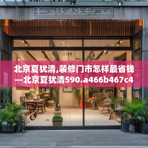 北京夏犹清,装修门市怎样最省钱—北京夏犹清590.a466b467c470fgy.477xczxv
