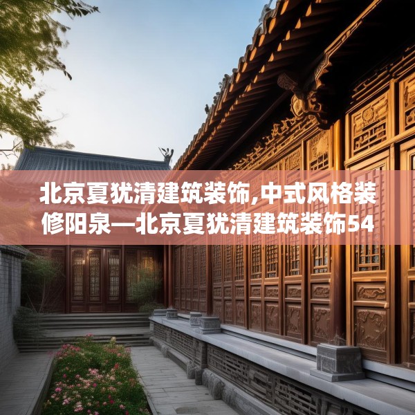 北京夏犹清建筑装饰,中式风格装修阳泉—北京夏犹清建筑装饰547.a423b424c427fgy.434fdsfds