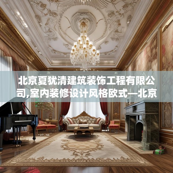北京夏犹清建筑装饰工程有限公司,室内装修设计风格欧式—北京夏犹清建筑装饰工程有限公司611.a487b488c491fgy.498bnbn