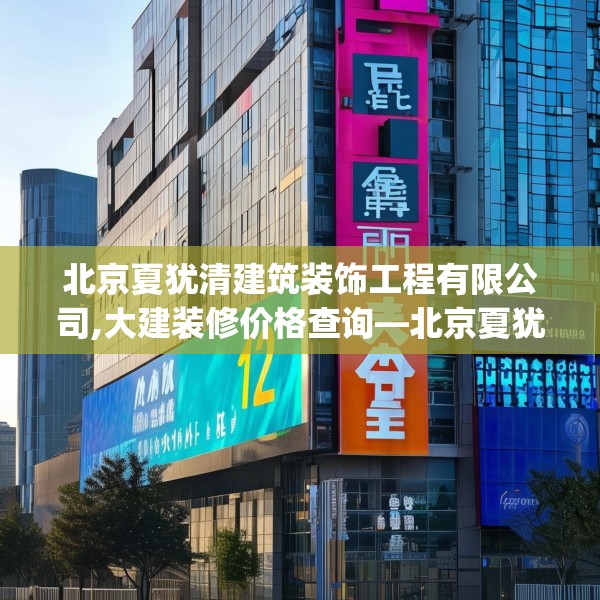 北京夏犹清建筑装饰工程有限公司,大建装修价格查询—北京夏犹清建筑装饰工程有限公司142.a18b19c22fgy.29dewqe