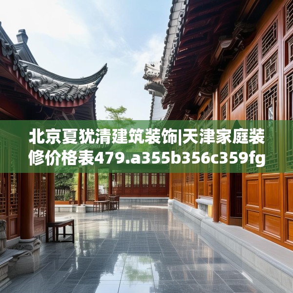 北京夏犹清建筑装饰|天津家庭装修价格表479.a355b356c359fgy.366cvcx