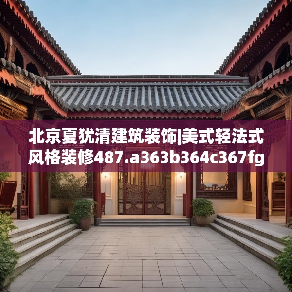 北京夏犹清建筑装饰|美式轻法式风格装修487.a363b364c367fgy.374jhhj