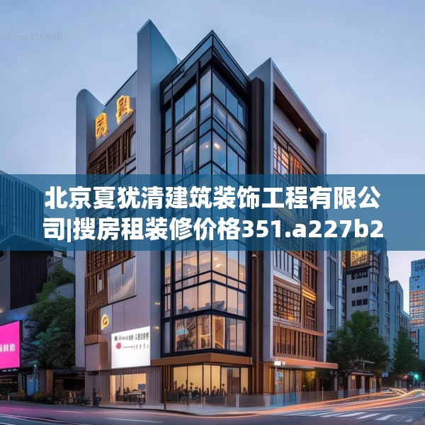 北京夏犹清建筑装饰工程有限公司|搜房租装修价格351.a227b228c231fgy.238fghfd