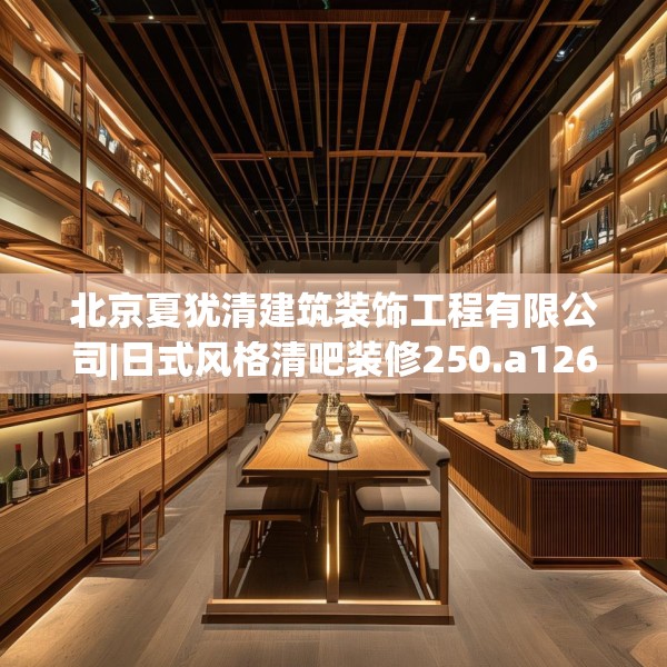 北京夏犹清建筑装饰工程有限公司|日式风格清吧装修250.a126b127c130fgy.137dewqe