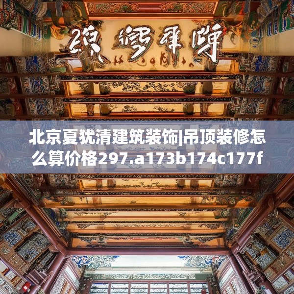 北京夏犹清建筑装饰|吊顶装修怎么算价格297.a173b174c177fgy.184fghfd