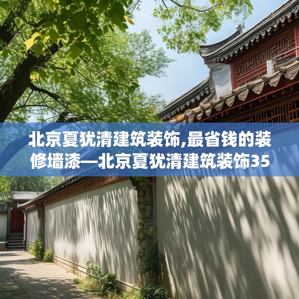 北京夏犹清建筑装饰,最省钱的装修墙漆—北京夏犹清建筑装饰359.a235b236c239fgy.246bnbn