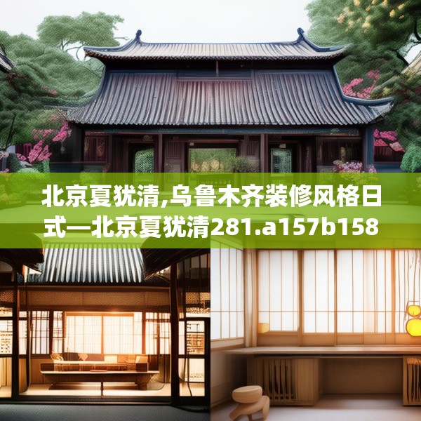 北京夏犹清,乌鲁木齐装修风格日式—北京夏犹清281.a157b158c161fgy.168cvcx