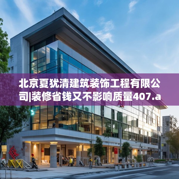 北京夏犹清建筑装饰工程有限公司|装修省钱又不影响质量407.a283b284c287fgy.294cvcx