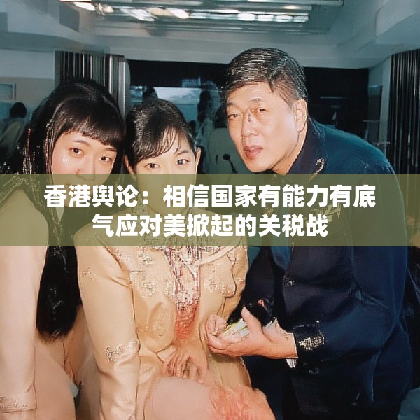 香港舆论：相信国家有能力有底气应对美掀起的关税战