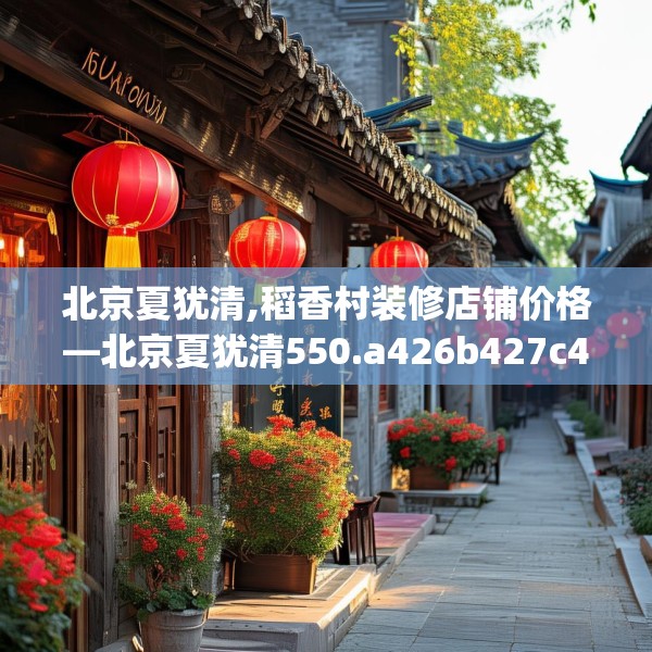 北京夏犹清,稻香村装修店铺价格—北京夏犹清550.a426b427c430fgy.437sdA