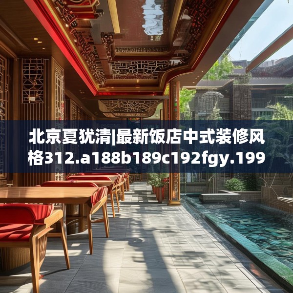 北京夏犹清|最新饭店中式装修风格312.a188b189c192fgy.199dsfds