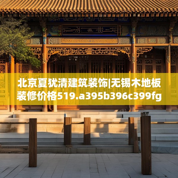 北京夏犹清建筑装饰|无锡木地板装修价格519.a395b396c399fgy.406fhsg