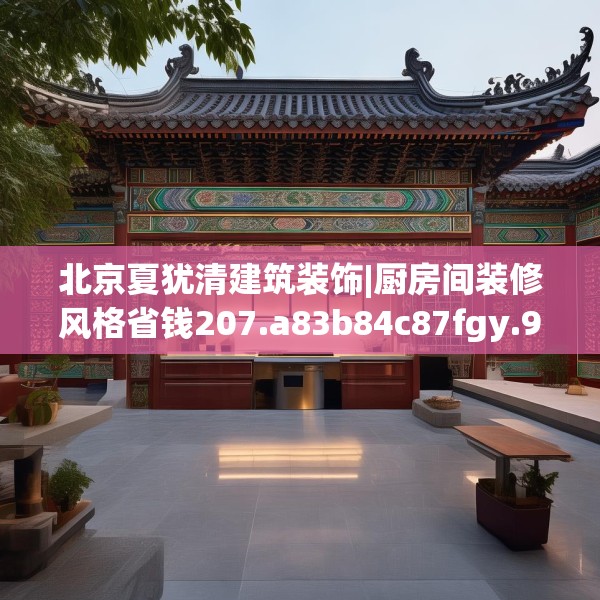 北京夏犹清建筑装饰|厨房间装修风格省钱207.a83b84c87fgy.94fghfd