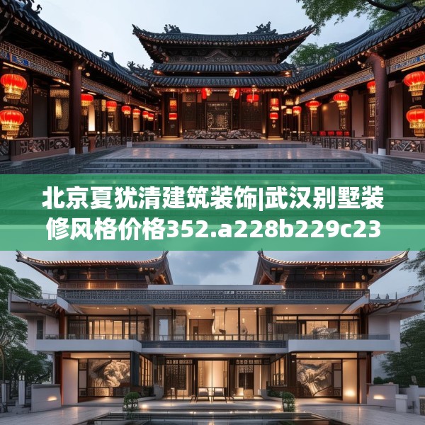 北京夏犹清建筑装饰|武汉别墅装修风格价格352.a228b229c232fgy.239sdA
