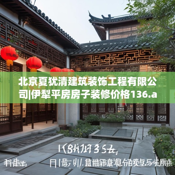 北京夏犹清建筑装饰工程有限公司|伊犁平房房子装修价格136.a12b13c16fgy.23sdA