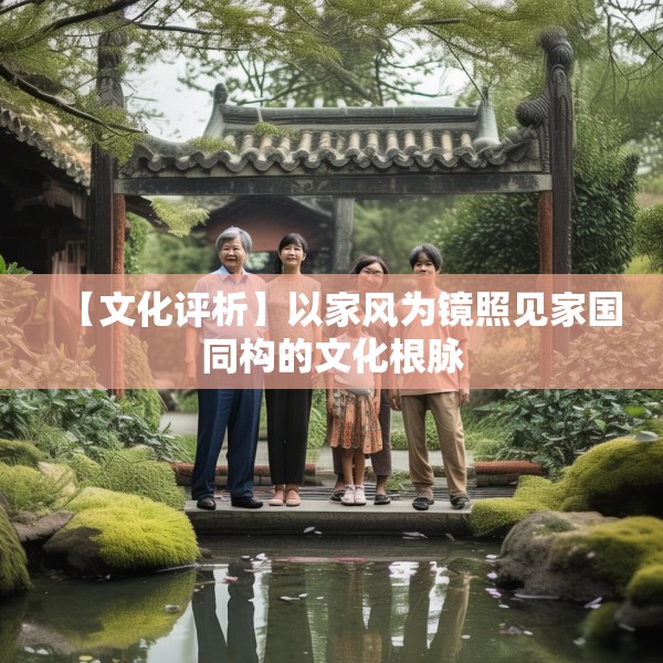 【文化评析】以家风为镜照见家国同构的文化根脉