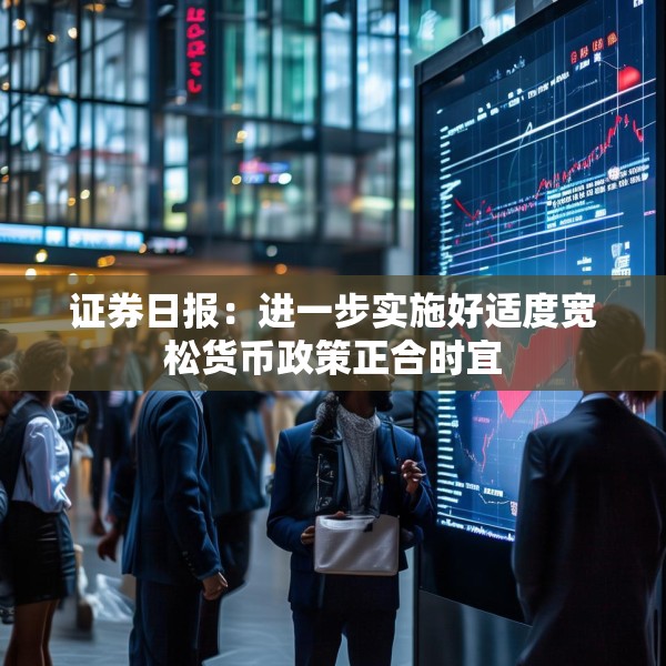 证券日报：进一步实施好适度宽松货币政策正合时宜