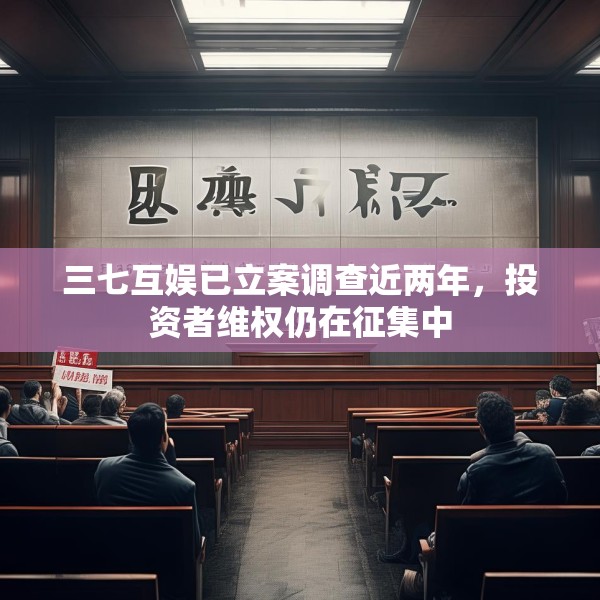 三七互娱已立案调查近两年，投资者维权仍在征集中