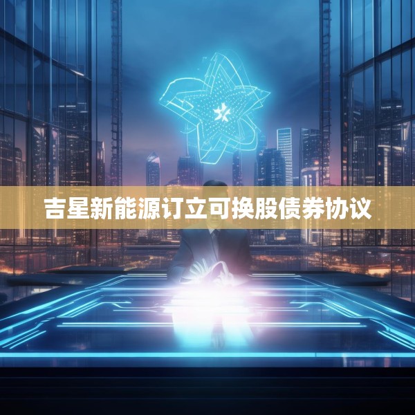 吉星新能源订立可换股债券协议